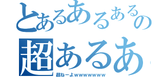 とあるあるあるの超あるある（超ねーよｗｗｗｗｗｗｗ）