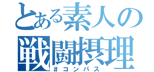 とある素人の戦闘摂理（＃コンパス）