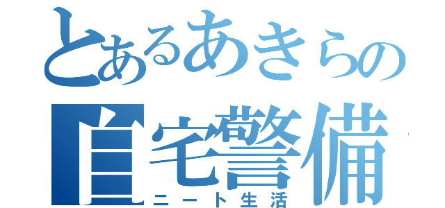 とあるあきらの自宅警備（ニート生活）