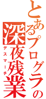 とあるプログラマの深夜残業（デスマーチ）