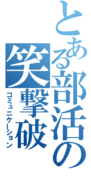 とある部活の笑撃破（コミュニケーション）