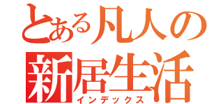 とある凡人の新居生活（インデックス）