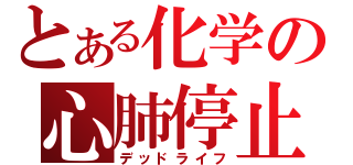 とある化学の心肺停止（デッドライフ）