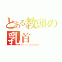 とある教頭の乳首（Ｈｉｓｔｏｒｙ Ｏｆ Ｌｅｇｅｎｄ ）