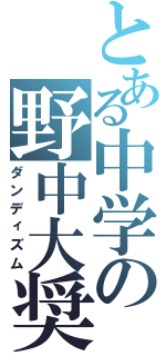 とある中学の野中大奨（ダンディズム）