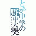 とある中学の野中大奨（ダンディズム）