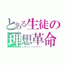 とある生徒の理想革命（レボリューショナリー）