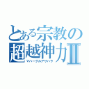 とある宗教の超越神力Ⅱ（マハーグルアサハラ）