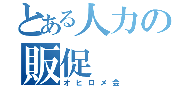 とある人力の販促（オヒロメ会）