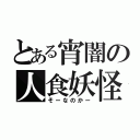 とある宵闇の人食妖怪（そーなのかー）