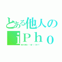 とある他人のｉＰｈｏｎｅ（勝ってに見るな٩（╬ʘ益ʘ╬）۶ゴルァ！！）