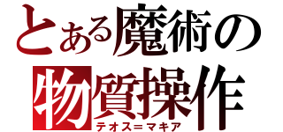 とある魔術の物質操作（テオス＝マキア）