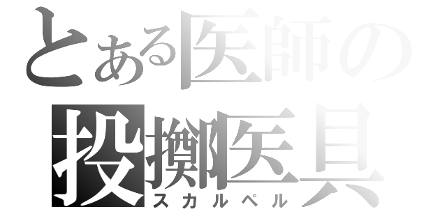 とある医師の投擲医具（スカルペル）