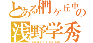 とある椚ヶ丘中の浅野学秀（Ａｓｓａｓｓｉｎ ｃｌａｓｓｒｏｏｍ）