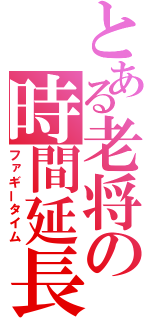 とある老将の時間延長（ファギータイム）