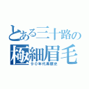 とある三十路の極細眉毛（９０年代黒歴史）