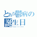 とある鬱病の誕生日（ｈａｐｐｙ ｂｉｒｔｈｄａｙ）