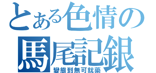 とある色情の馬尾記銀（變態到無可就藥）