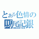 とある色情の馬尾記銀（變態到無可就藥）