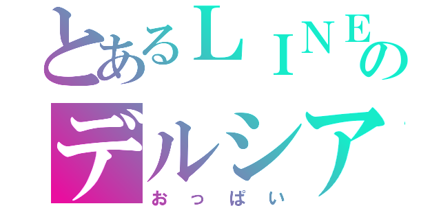 とあるＬＩＮＥ民のデルシア（おっぱい）