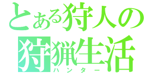 とある狩人の狩猟生活（ハンター）