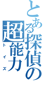 とある探偵の超能力（トイズ）