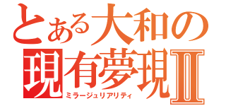 とある大和の現有夢現Ⅱ（ミラージュリアリティ）