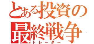 とある投資の最終戦争（トレーダー）