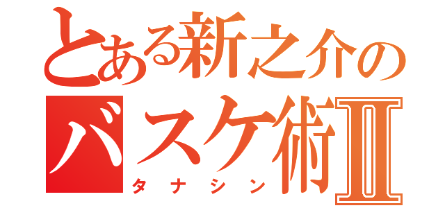 とある新之介のバスケ術Ⅱ（タナシン）