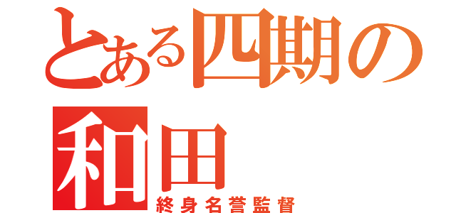 とある四期の和田（終身名誉監督）