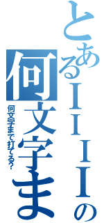 とあるＩＩＩＩＩＩＩＩＩＩＩの何文字まで打てる？（何文字まで打てる？）