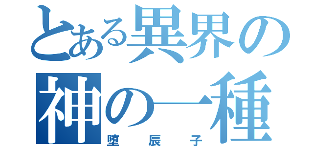 とある異界の神の一種（堕辰子）