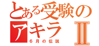 とある受験のアキラⅡ（６月の伝説）