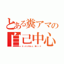 とある糞アマの自己中心性（さっさと死ねよ、糞ビッチ）