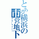 とある横浜の市営地下鉄（ブルーライン）