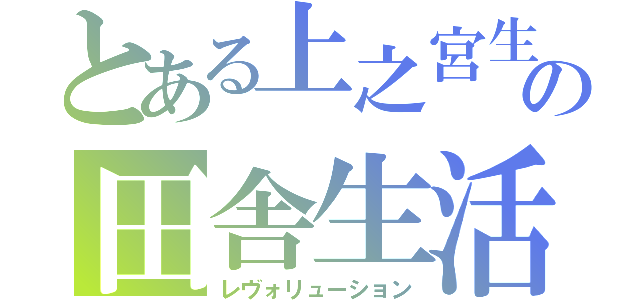 とある上之宮生の田舎生活（レヴォリューション）