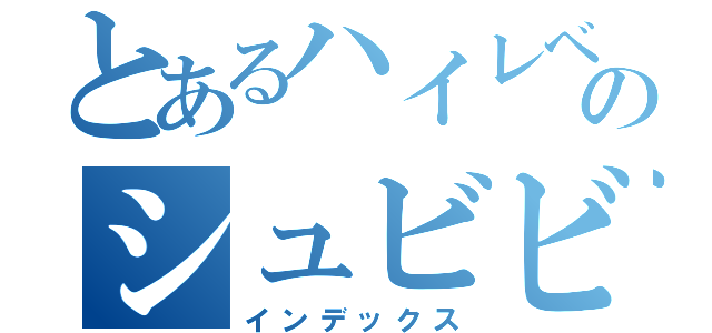 とあるハイレベルギャグのシュビビーン（インデックス）