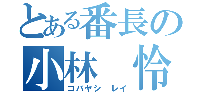 とある番長の小林　怜（コバヤシ　レイ）