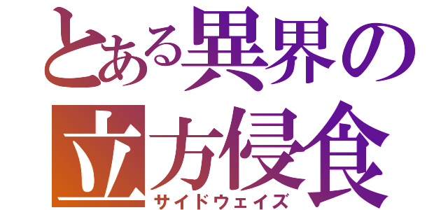 とある異界の立方侵食（サイドウェイズ）