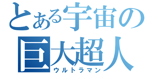 とある宇宙の巨大超人（ウルトラマン）