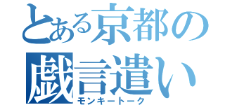 とある京都の戯言遣い（モンキートーク）