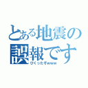 とある地震の誤報です（びくったぞｗｗｗ）