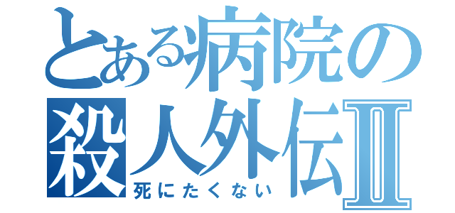 とある病院の殺人外伝Ⅱ（死にたくない）