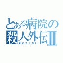 とある病院の殺人外伝Ⅱ（死にたくない）