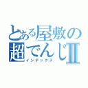 とある屋敷の超でんじⅡ（インデックス）