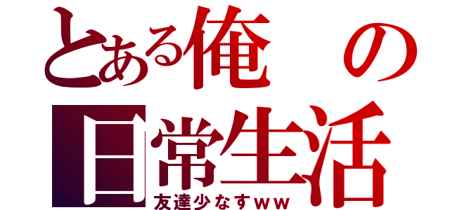 とある俺の日常生活（友達少なすｗｗ）