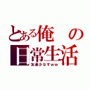 とある俺の日常生活（友達少なすｗｗ）