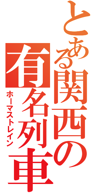 とある関西の有名列車（ホーマストレイン）