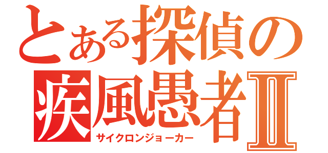 とある探偵の疾風愚者Ⅱ（サイクロンジョーカー）