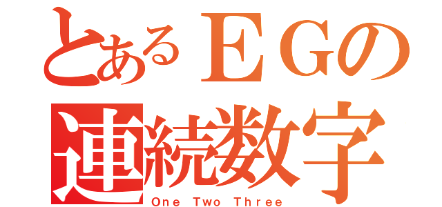 とあるＥＧの連続数字（Ｏｎｅ Ｔｗｏ Ｔｈｒｅｅ）